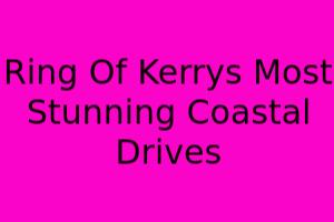 Ring Of Kerry's Most Stunning Coastal Drives