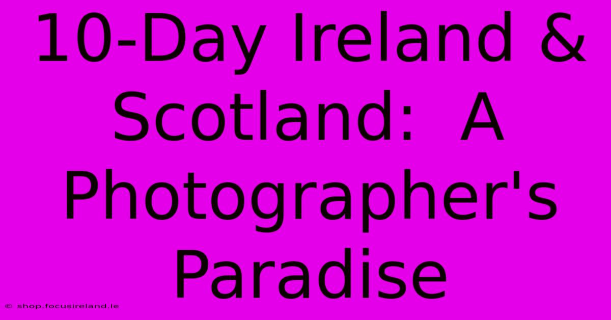 10-Day Ireland & Scotland:  A Photographer's Paradise