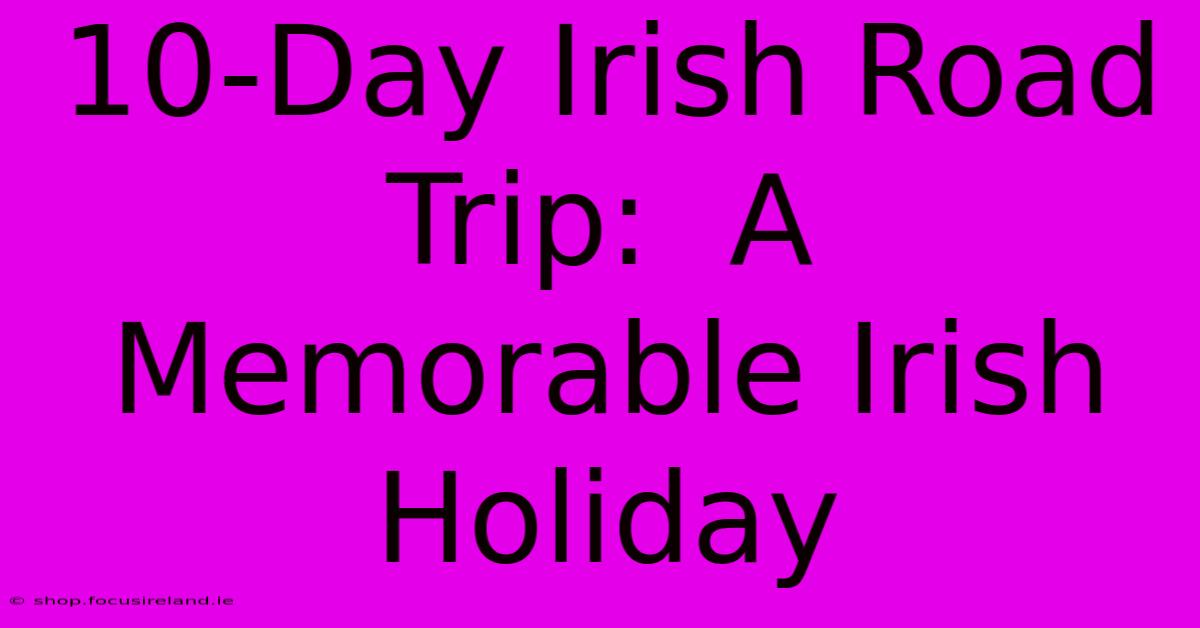 10-Day Irish Road Trip:  A Memorable Irish Holiday