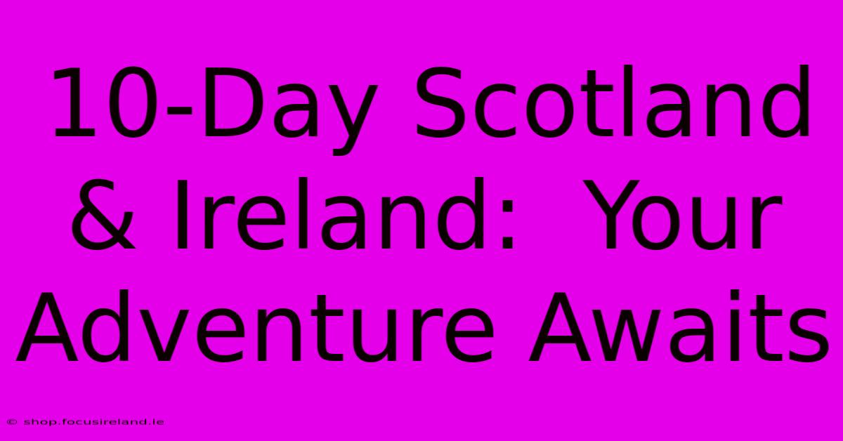 10-Day Scotland & Ireland:  Your Adventure Awaits