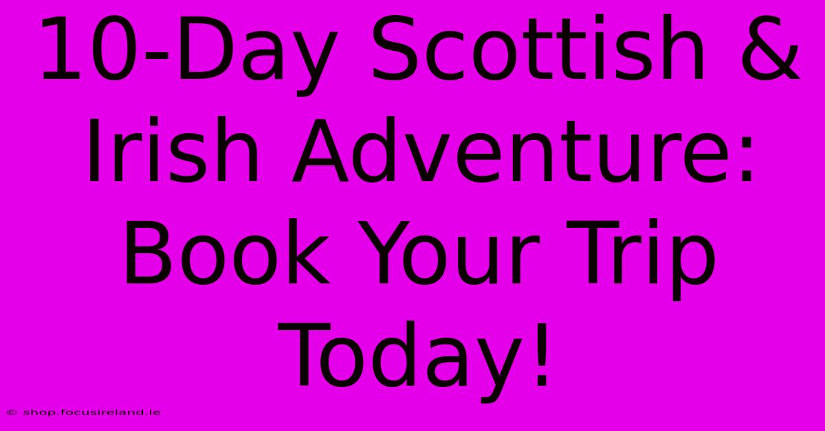 10-Day Scottish & Irish Adventure: Book Your Trip Today!