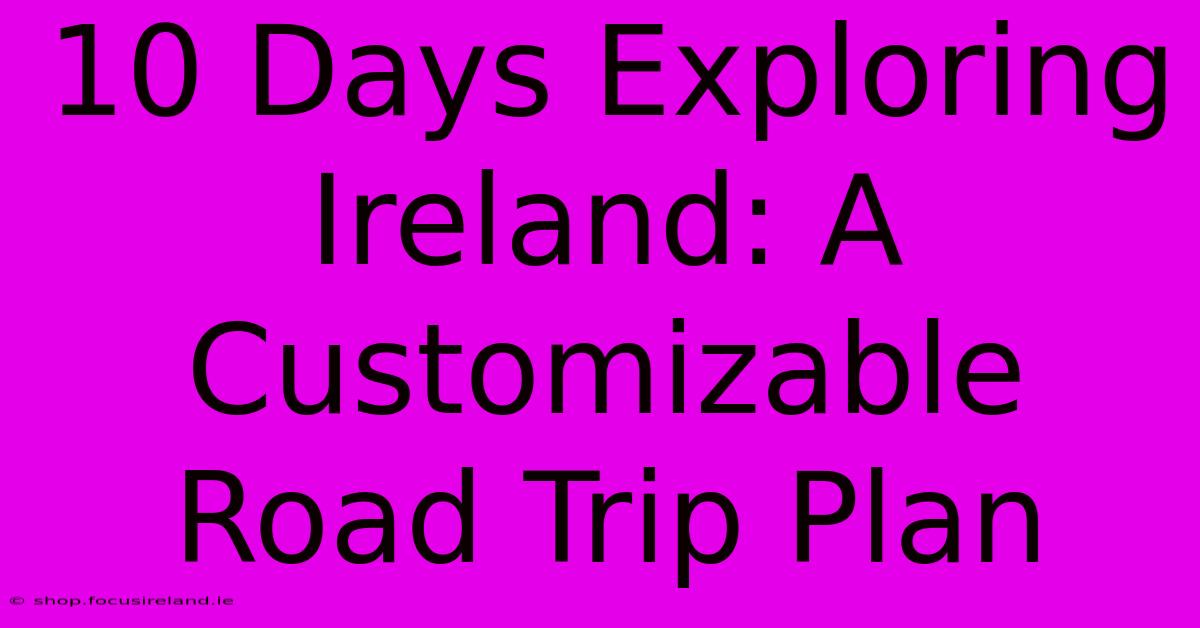 10 Days Exploring Ireland: A Customizable Road Trip Plan