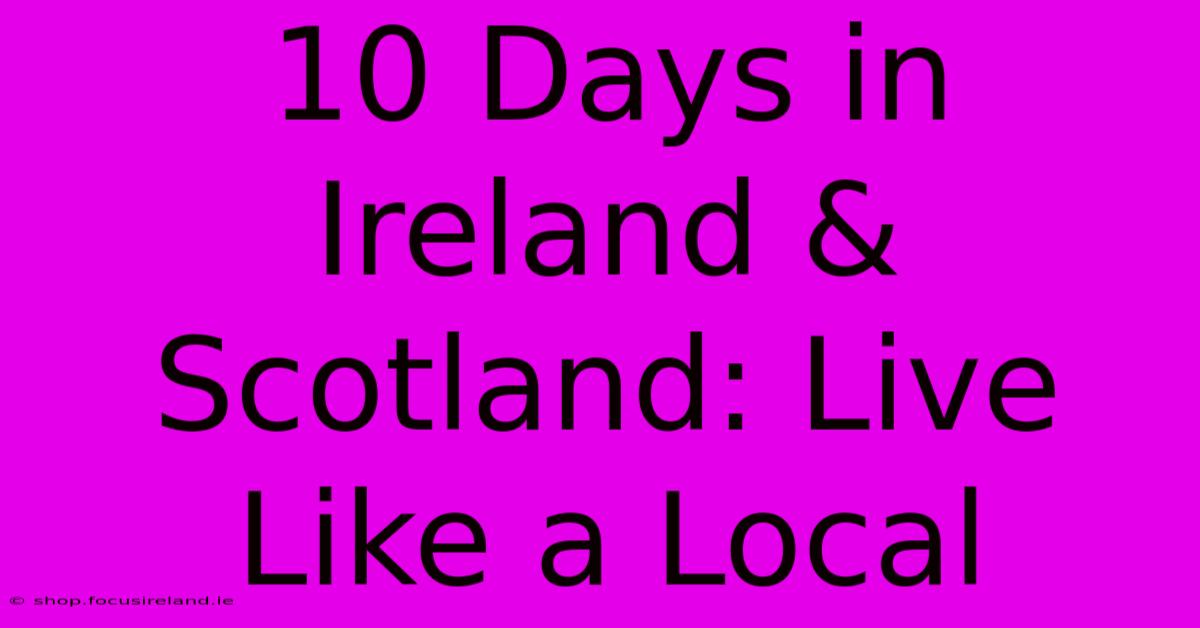 10 Days In Ireland & Scotland: Live Like A Local