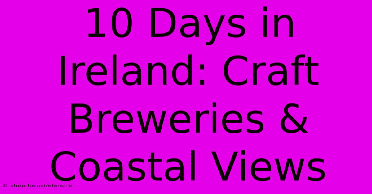 10 Days In Ireland: Craft Breweries & Coastal Views