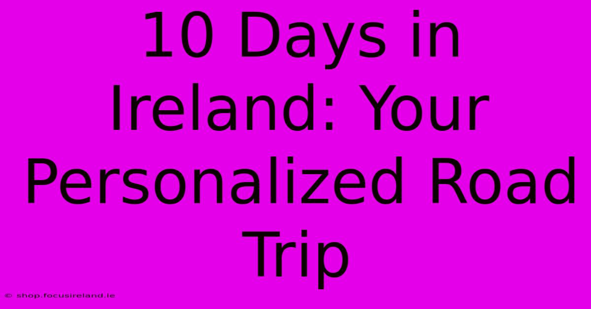 10 Days In Ireland: Your Personalized Road Trip