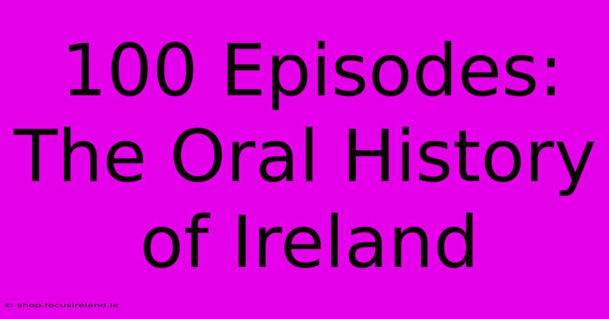 100 Episodes: The Oral History Of Ireland