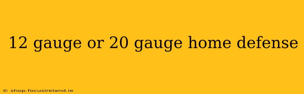 12 gauge or 20 gauge home defense