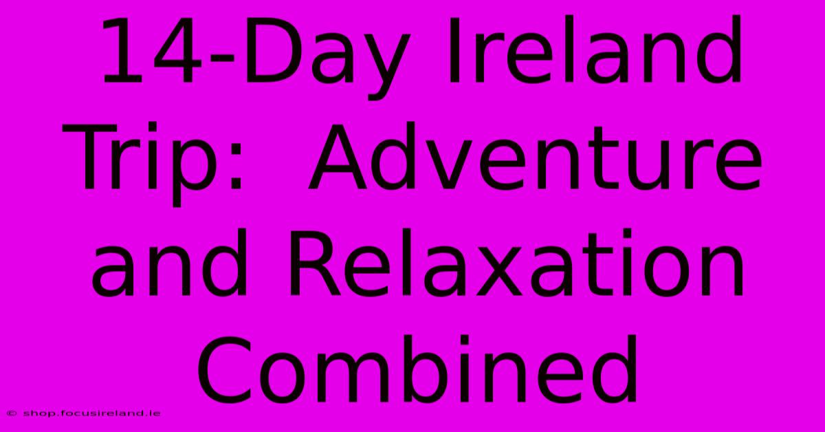 14-Day Ireland Trip:  Adventure And Relaxation Combined