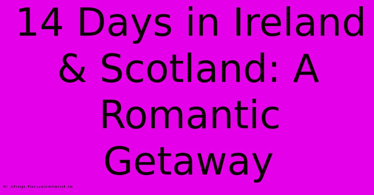 14 Days In Ireland & Scotland: A Romantic Getaway