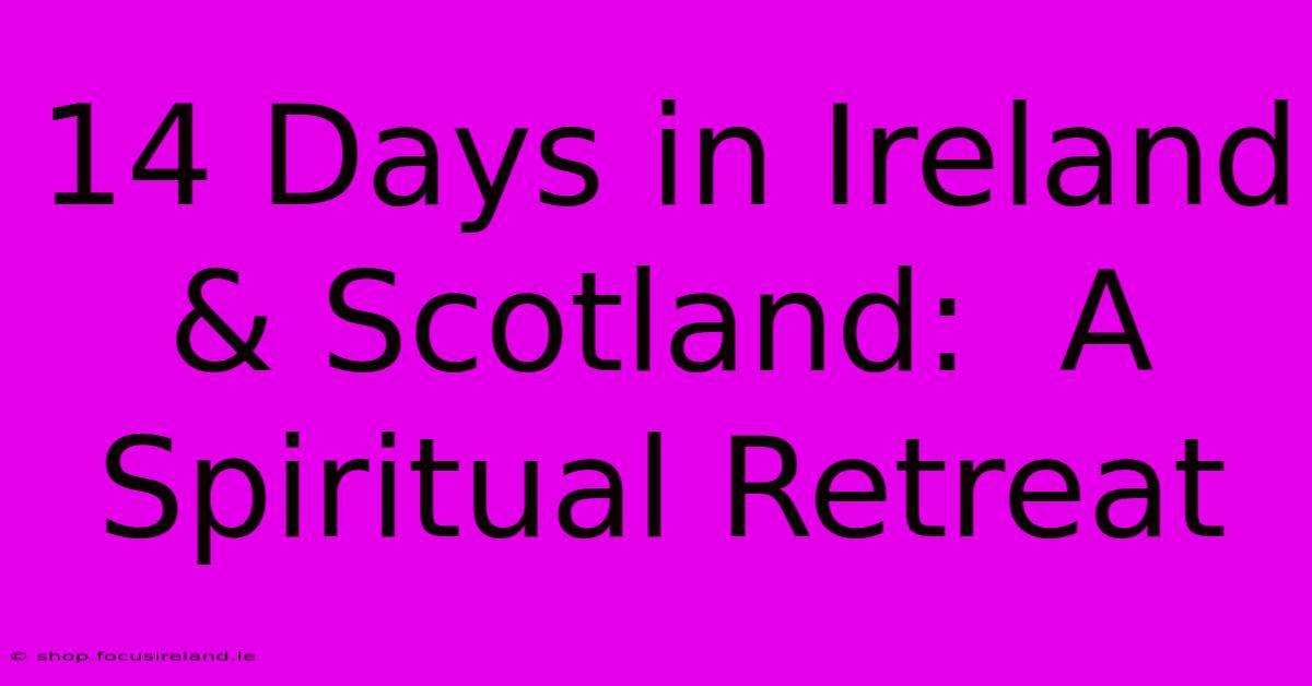 14 Days In Ireland & Scotland:  A Spiritual Retreat