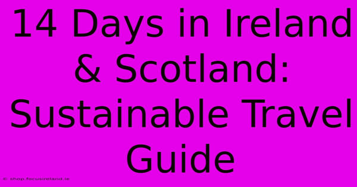 14 Days In Ireland & Scotland:  Sustainable Travel Guide