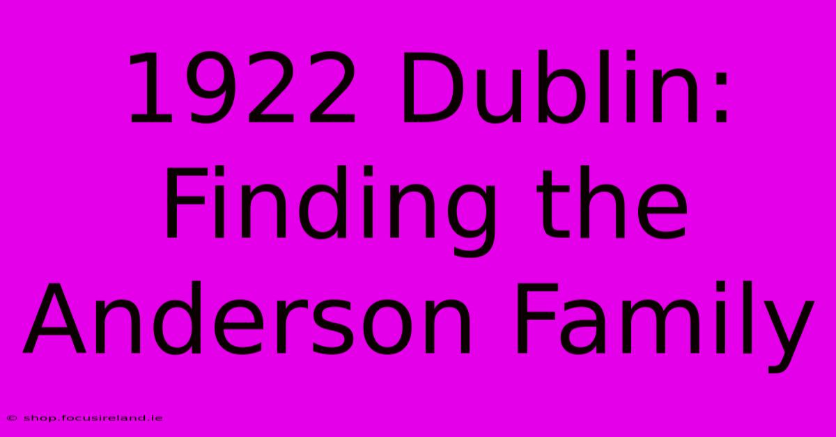 1922 Dublin: Finding The Anderson Family