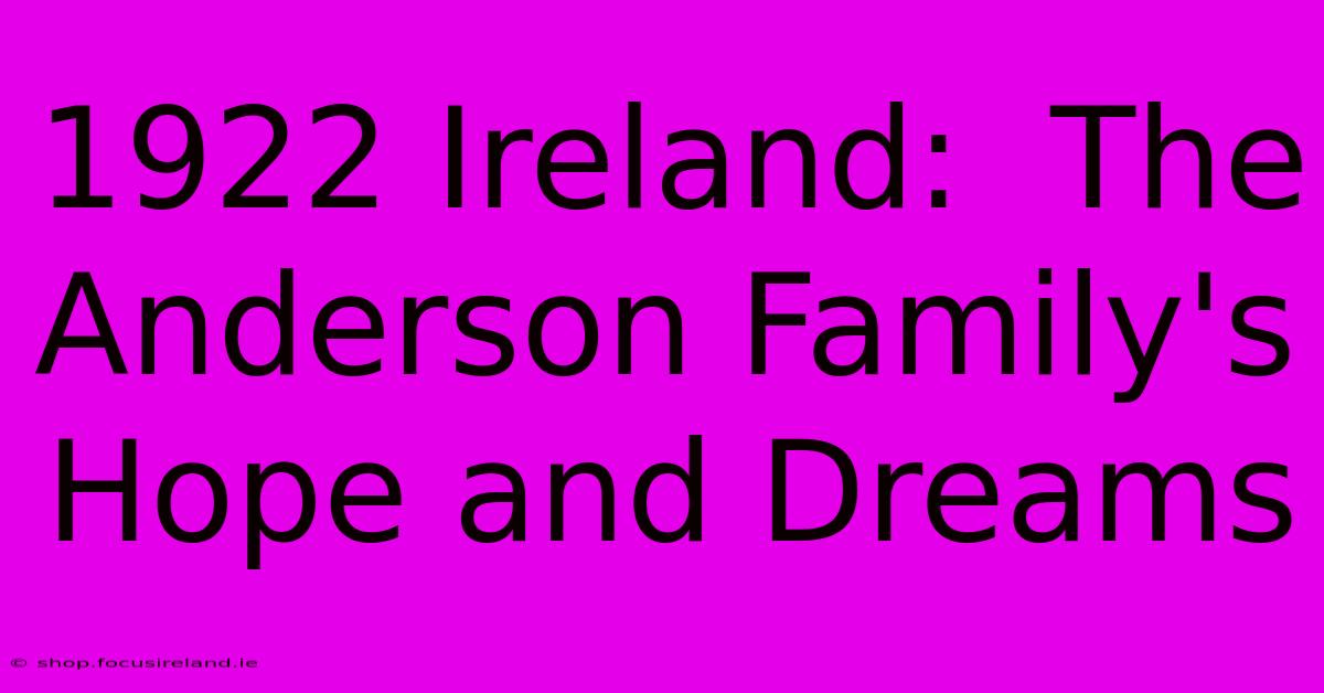 1922 Ireland:  The Anderson Family's Hope And Dreams