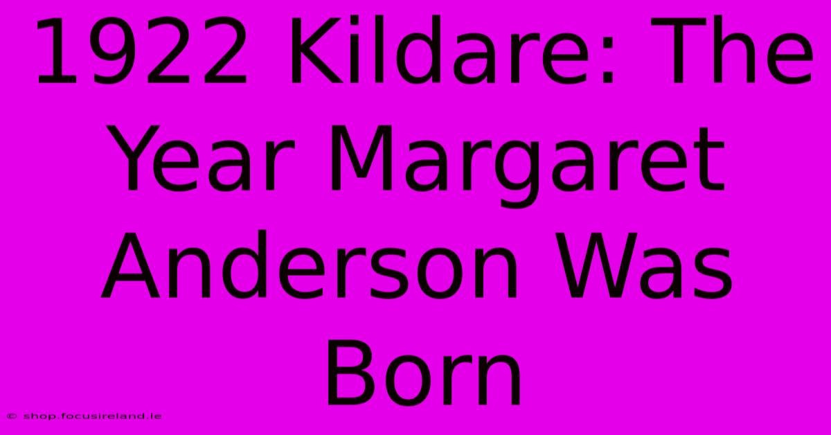 1922 Kildare: The Year Margaret Anderson Was Born