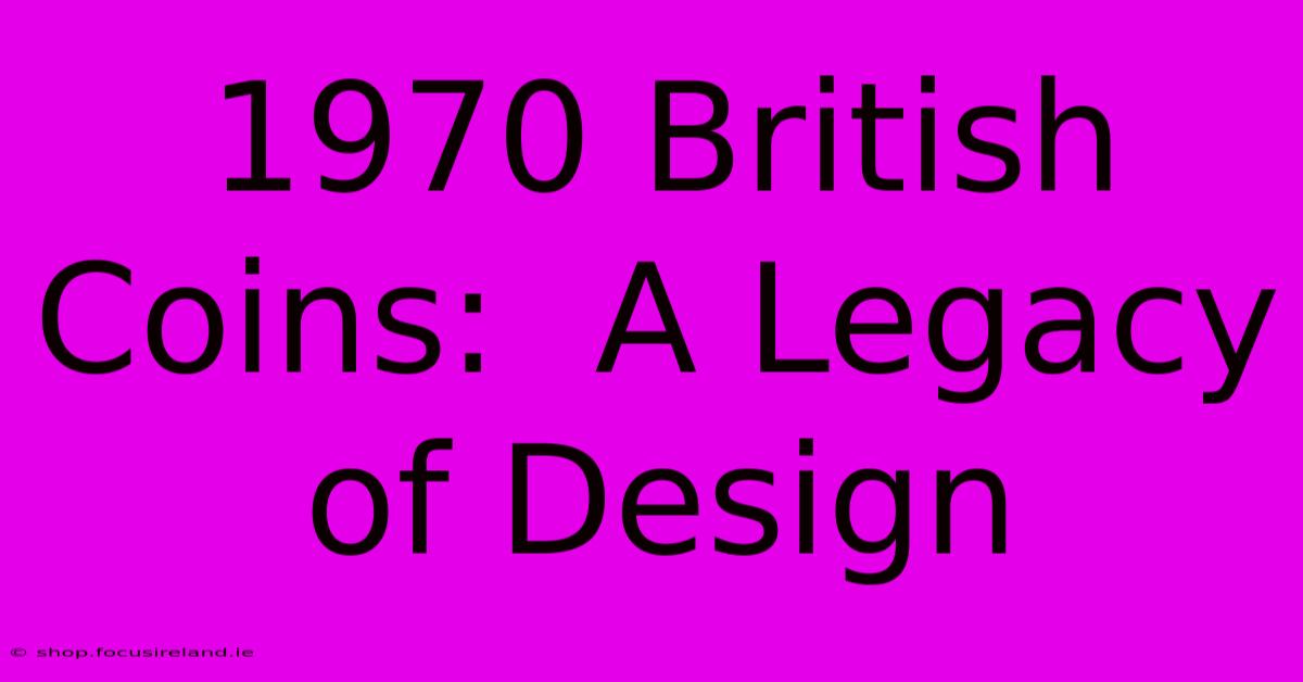 1970 British Coins:  A Legacy Of Design