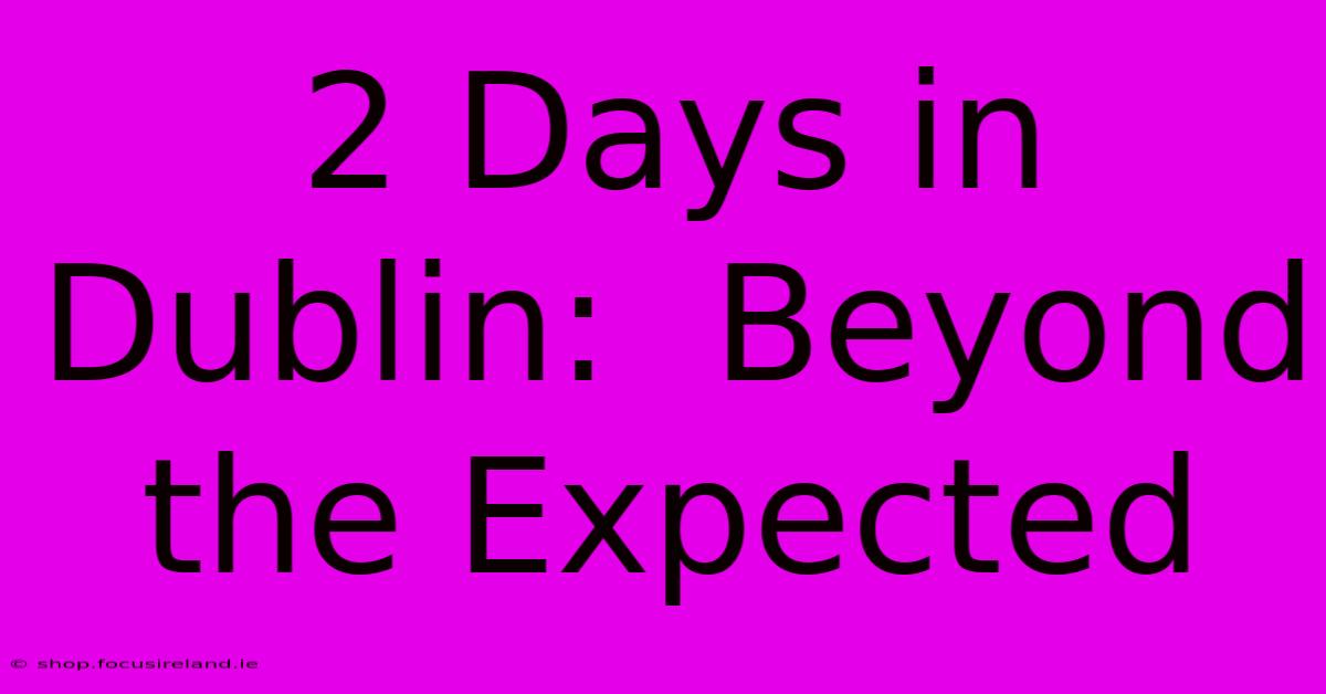 2 Days In Dublin:  Beyond The Expected