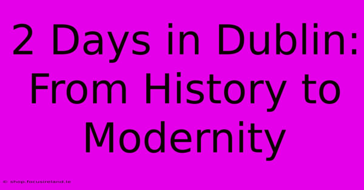 2 Days In Dublin:  From History To Modernity