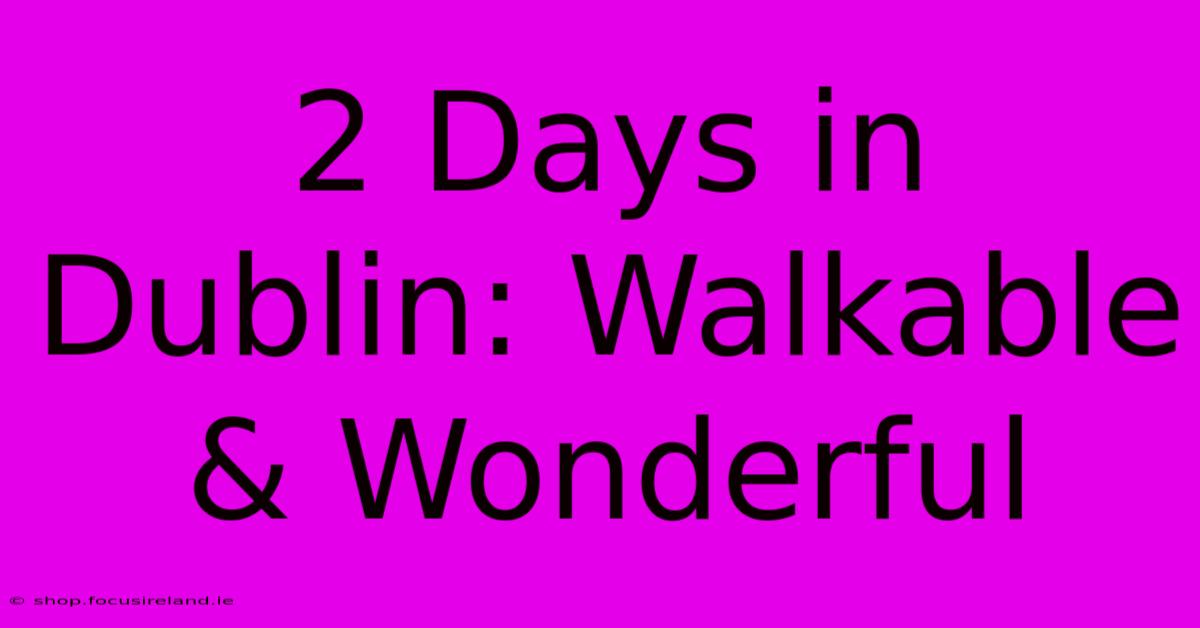 2 Days In Dublin: Walkable & Wonderful