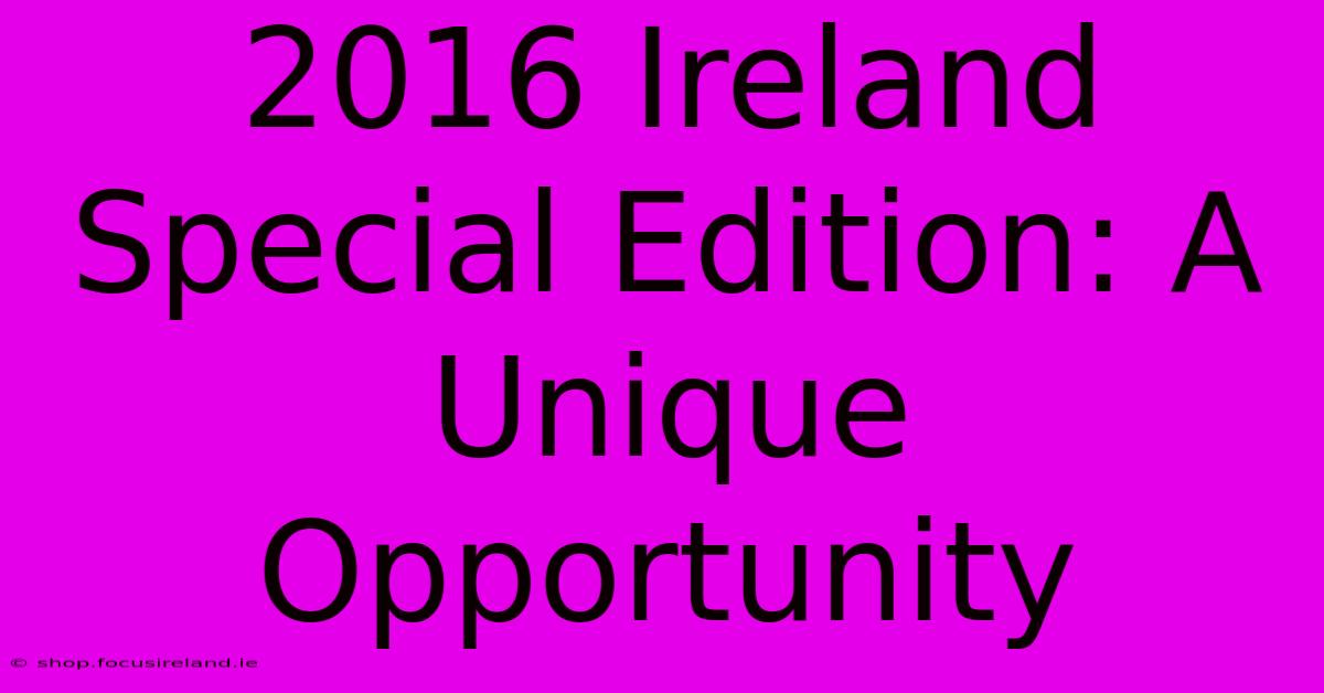 2016 Ireland Special Edition: A Unique Opportunity