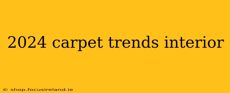 2024 carpet trends interior