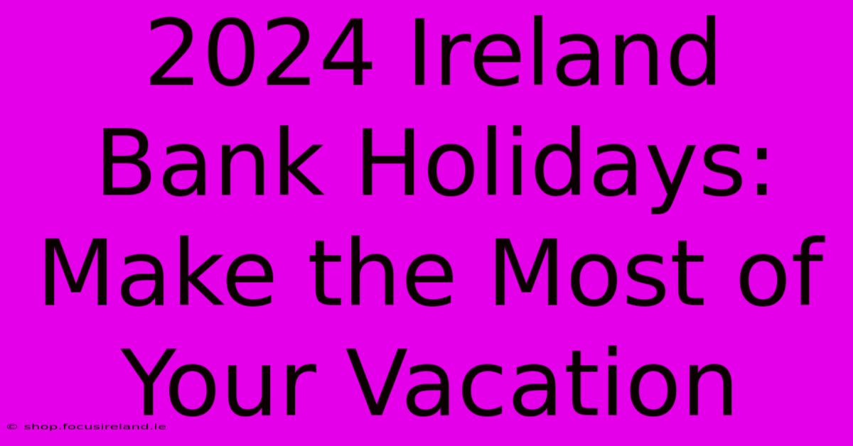 2024 Ireland Bank Holidays:  Make The Most Of Your Vacation