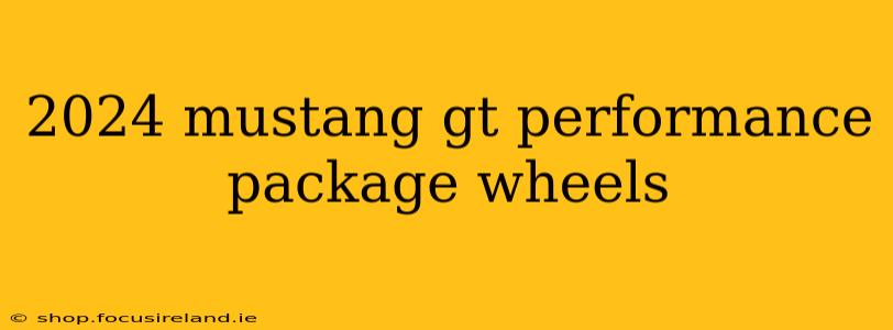 2024 mustang gt performance package wheels
