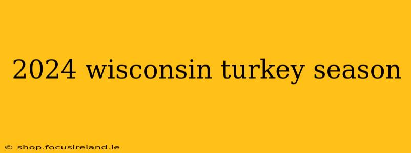 2024 wisconsin turkey season