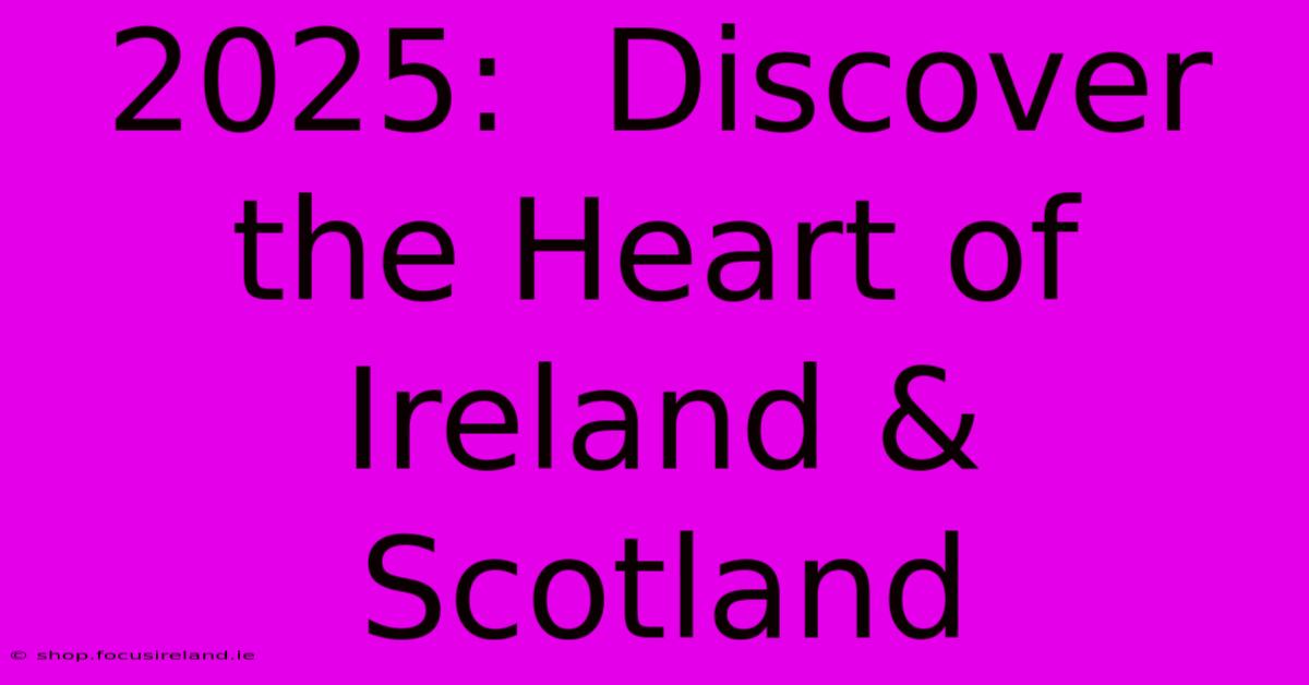 2025:  Discover The Heart Of Ireland & Scotland