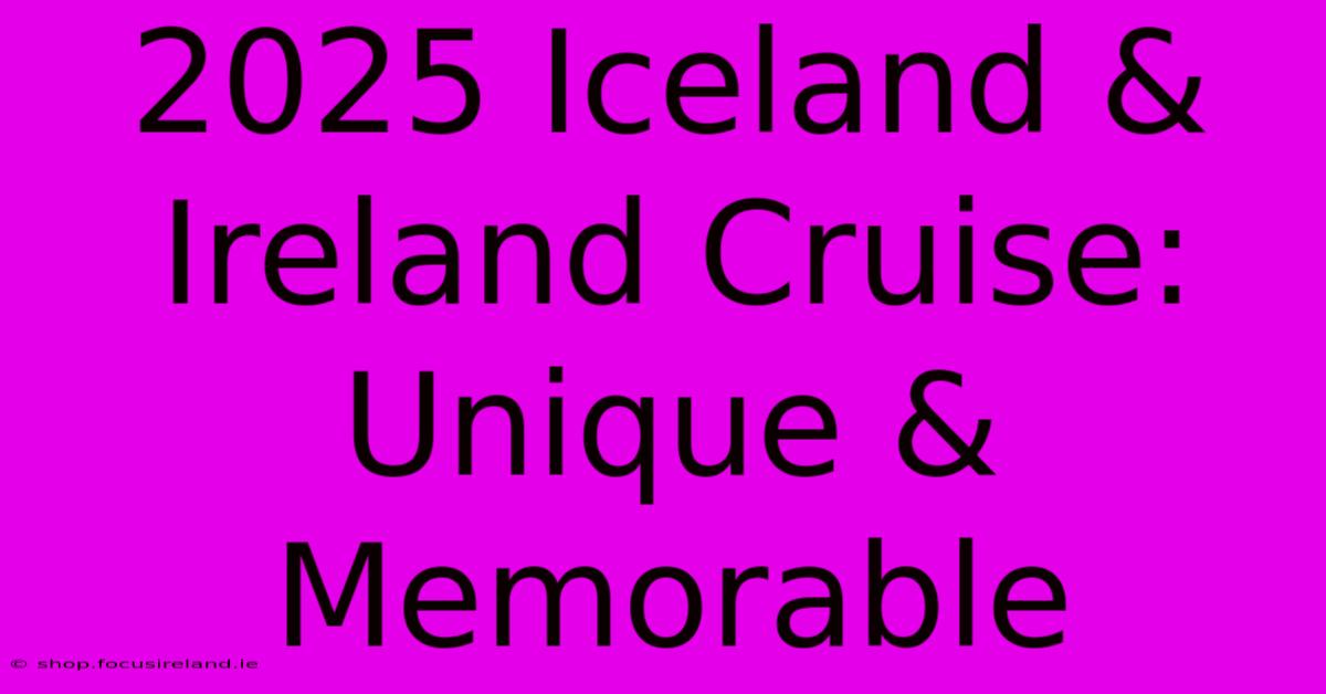 2025 Iceland & Ireland Cruise:  Unique & Memorable