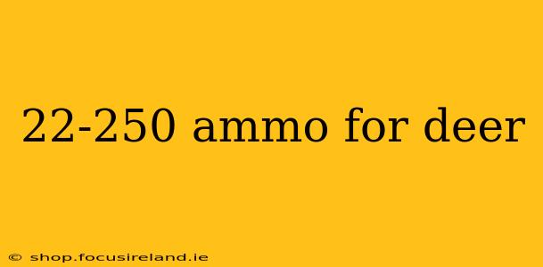 22-250 ammo for deer