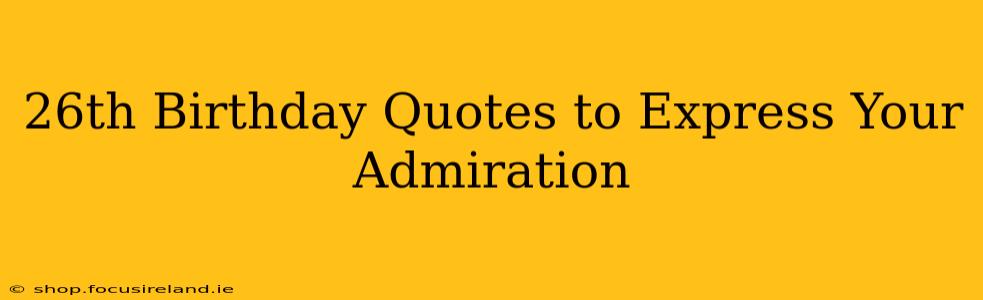 26th Birthday Quotes to Express Your Admiration