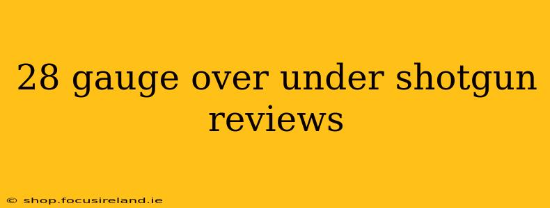 28 gauge over under shotgun reviews