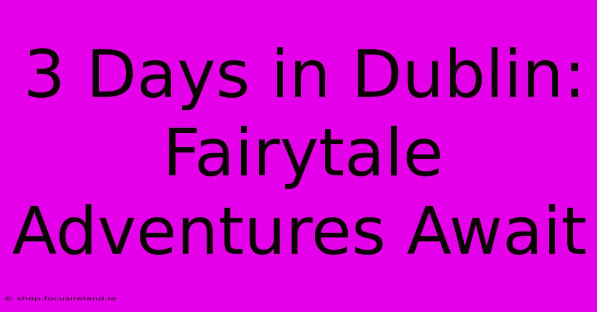 3 Days In Dublin: Fairytale Adventures Await