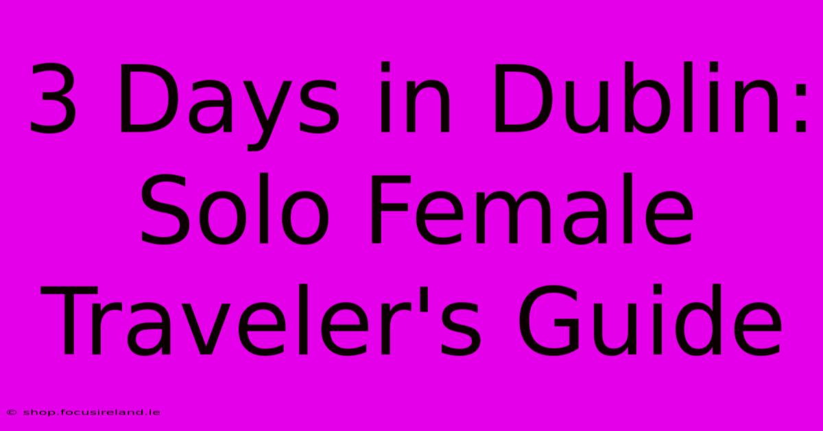 3 Days In Dublin:  Solo Female Traveler's Guide