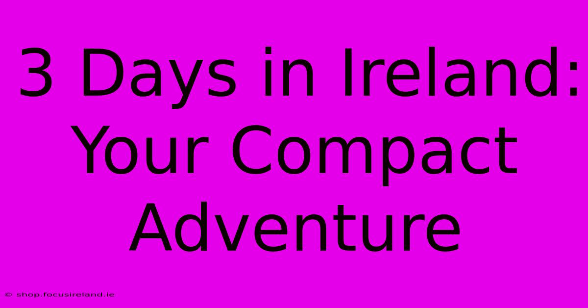 3 Days In Ireland:  Your Compact Adventure