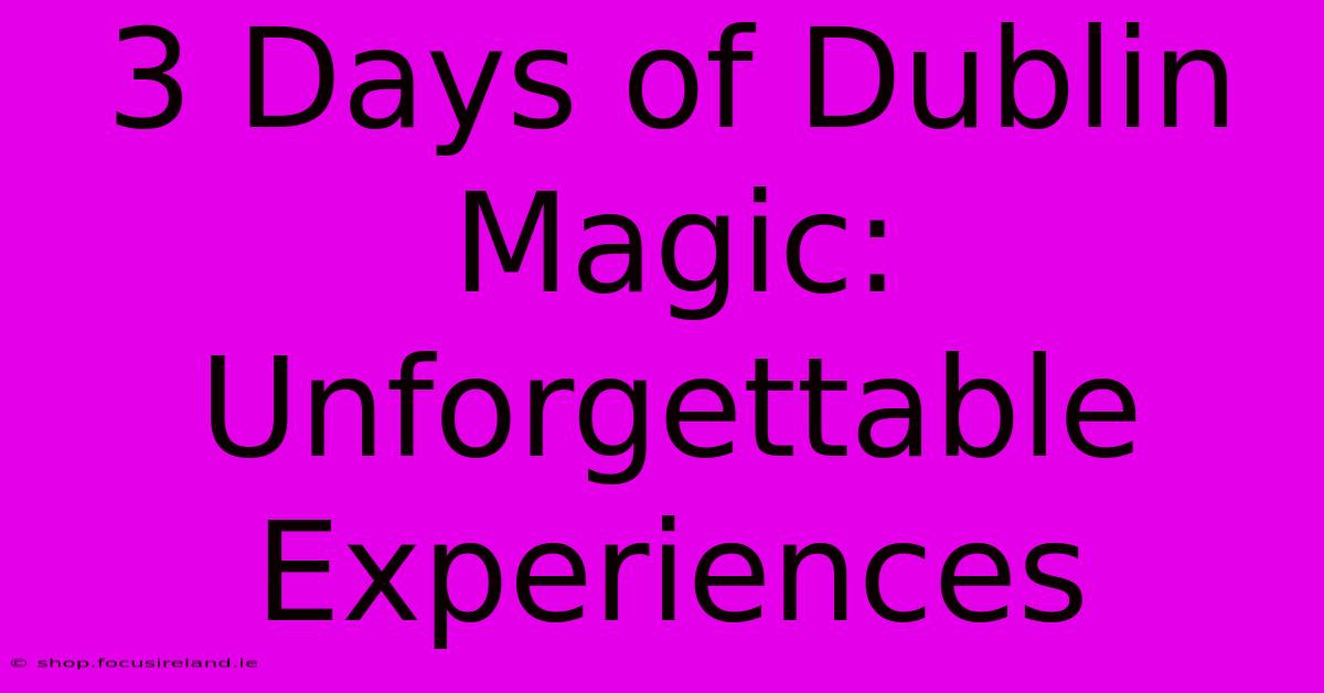 3 Days Of Dublin Magic: Unforgettable Experiences