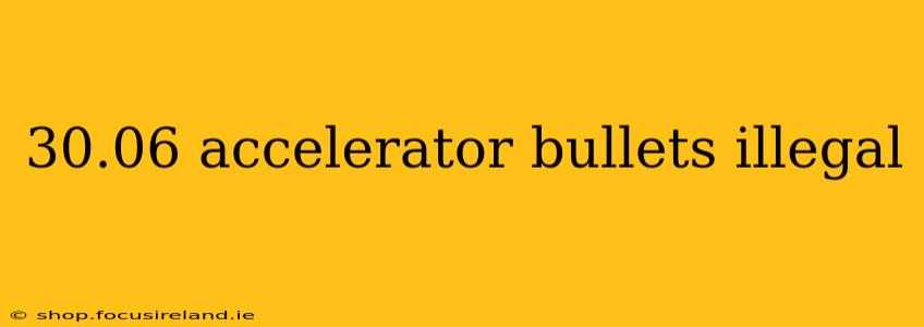 30.06 accelerator bullets illegal