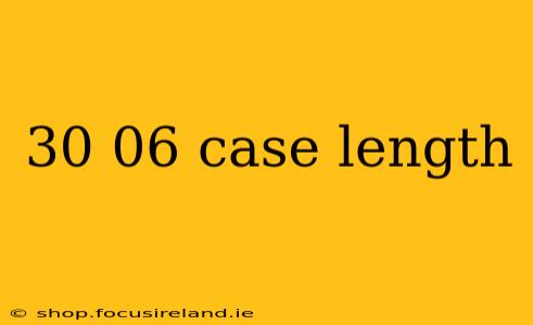 30 06 case length
