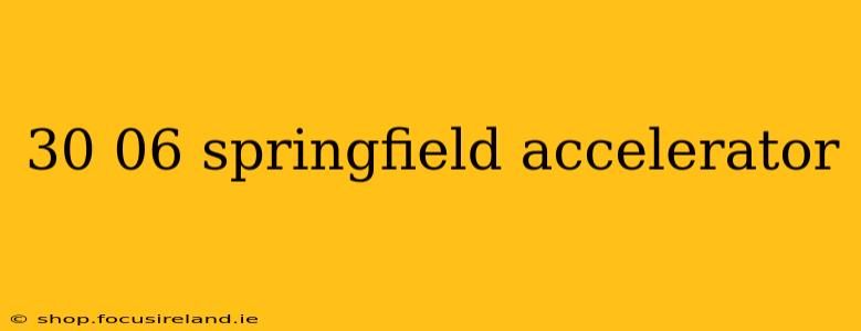 30 06 springfield accelerator