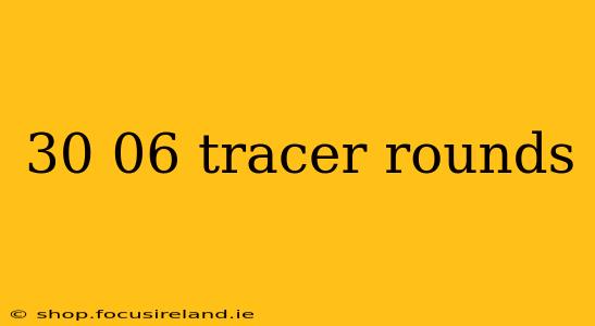 30 06 tracer rounds