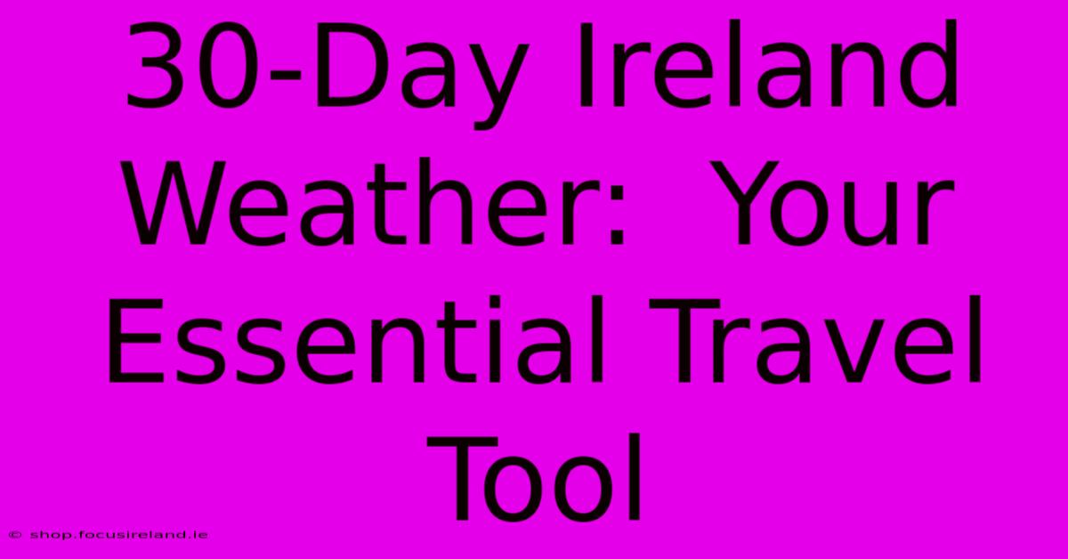 30-Day Ireland Weather:  Your Essential Travel Tool