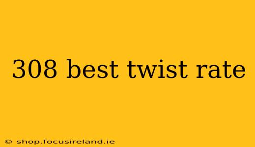 308 best twist rate