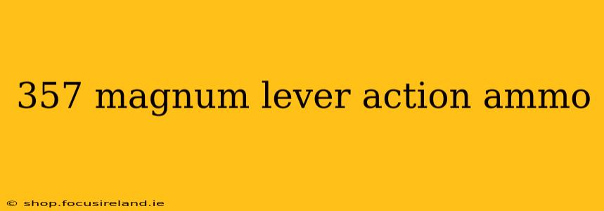 357 magnum lever action ammo