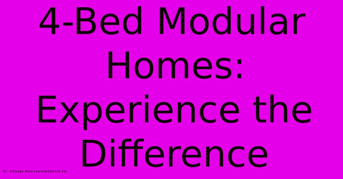 4-Bed Modular Homes: Experience The Difference