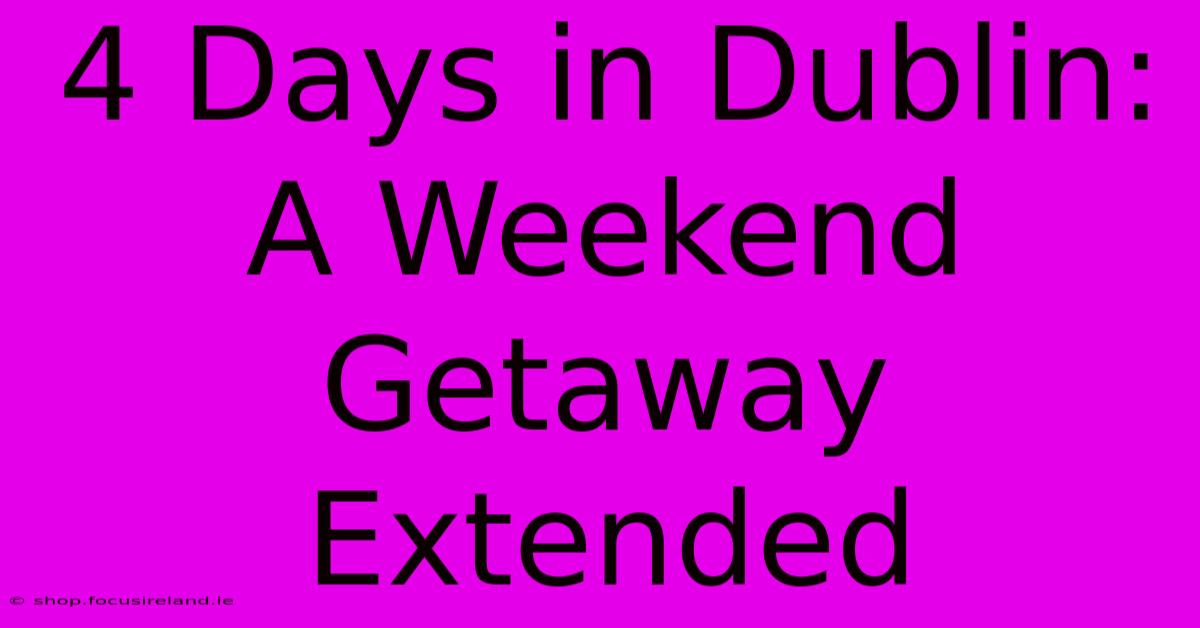 4 Days In Dublin:  A Weekend Getaway Extended