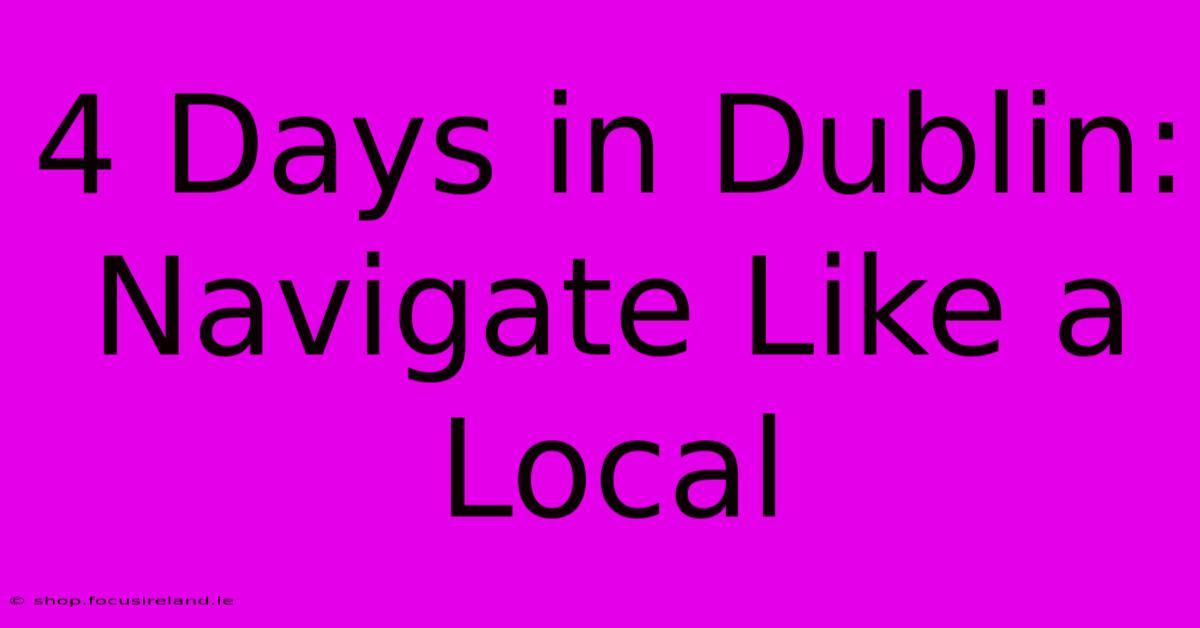 4 Days In Dublin:  Navigate Like A Local