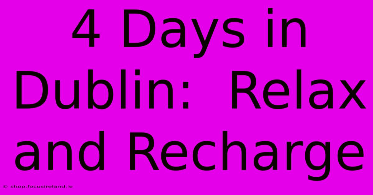 4 Days In Dublin:  Relax And Recharge