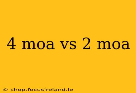 4 moa vs 2 moa
