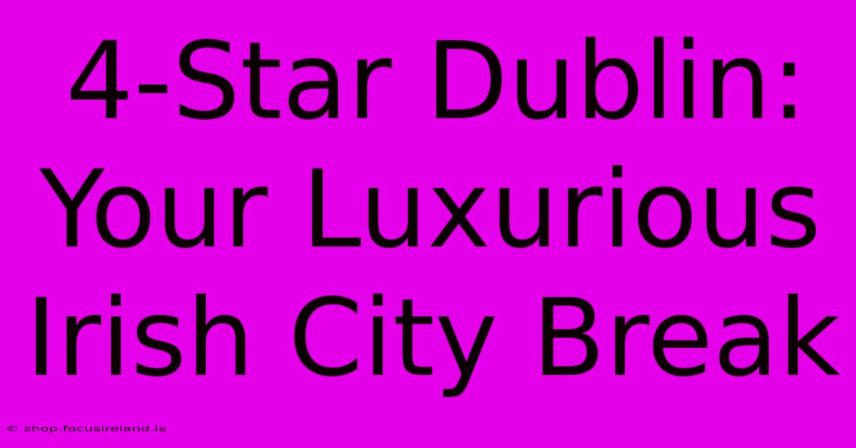 4-Star Dublin: Your Luxurious Irish City Break