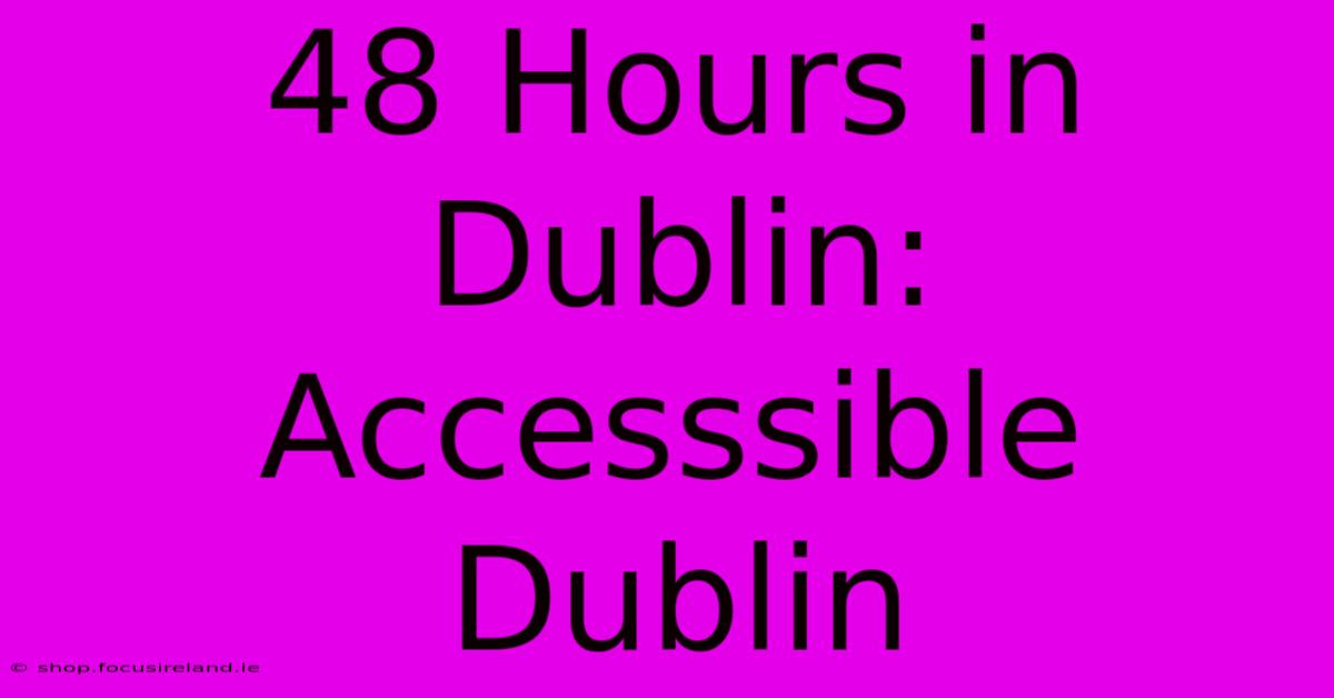 48 Hours In Dublin:  Accesssible Dublin